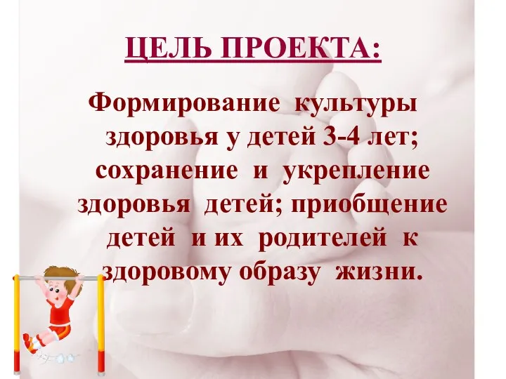 ЦЕЛЬ ПРОЕКТА: Формирование культуры здоровья у детей 3-4 лет; сохранение и укрепление здоровья