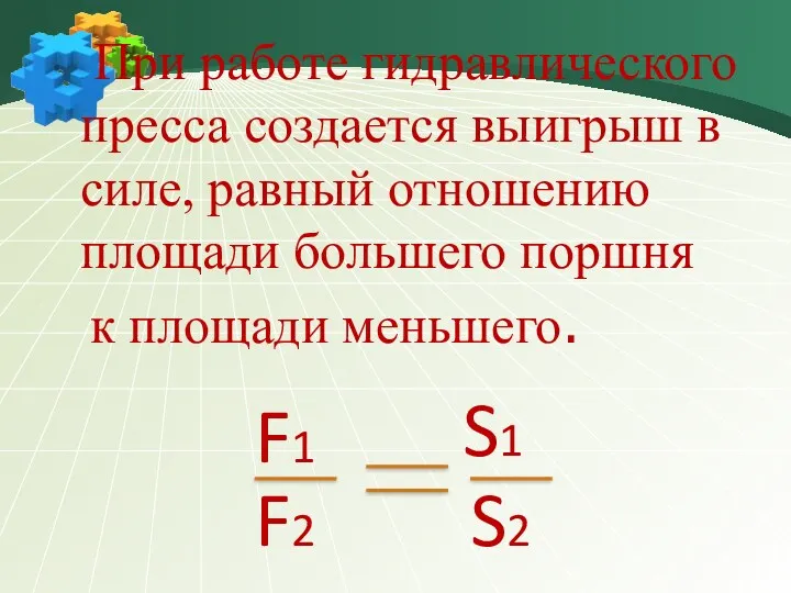 При работе гидравлического пресса создается выигрыш в силе, равный отношению площади большего поршня к площади меньшего.