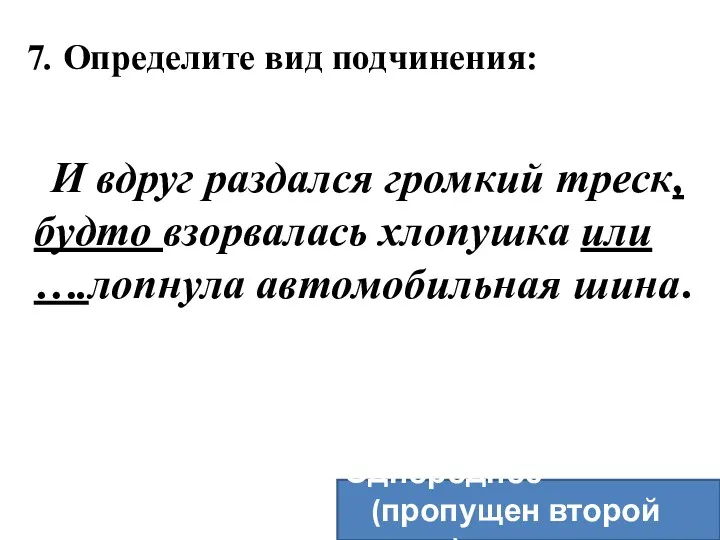 7. Определите вид подчинения: И вдруг раздался громкий треск, будто