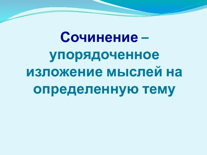 Сочинение – упорядоченное изложение мыслей на определенную тему