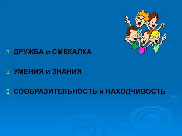 ДРУЖБА и СМЕКАЛКА УМЕНИЯ и ЗНАНИЯ СООБРАЗИТЕЛЬНОСТЬ и НАХОДЧИВОСТЬ