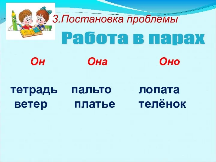 Работа в парах Он Она Оно тетрадь пальто лопата ветер платье телёнок 3.Постановка проблемы