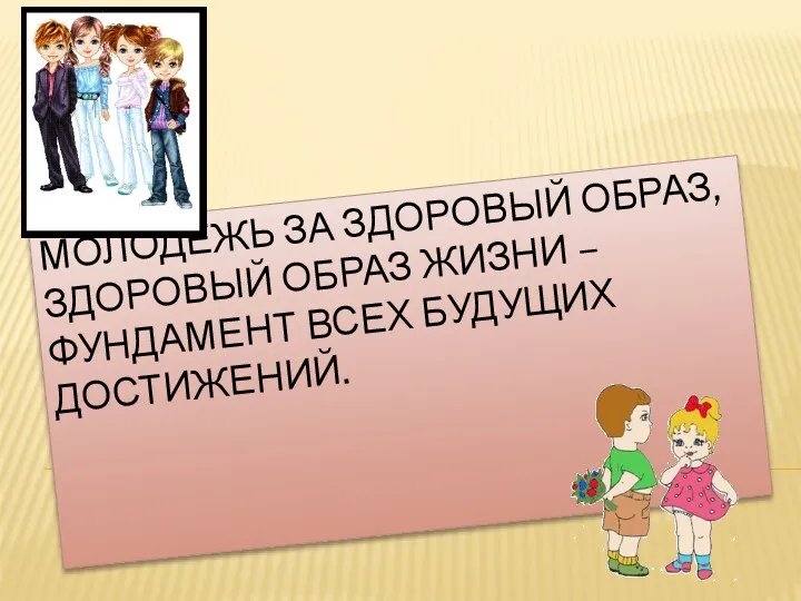 Молодёжь за здоровый образ, Здоровый образ жизни – фундамент всех будущих достижений.