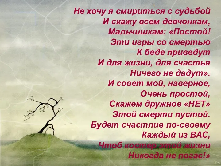 Не хочу я смириться с судьбой И скажу всем девчонкам, Мальчишкам: «Постой! Эти