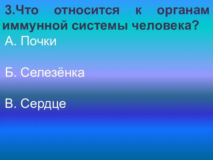 3.Что относится к органам иммунной системы человека? А. Почки Б. Селезёнка В. Сердце