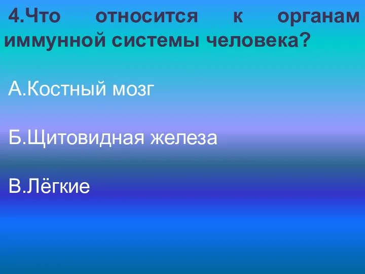 4.Что относится к органам иммунной системы человека? А.Костный мозг Б.Щитовидная железа В.Лёгкие