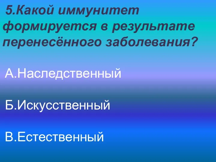 5.Какой иммунитет формируется в результате перенесённого заболевания? А.Наследственный Б.Искусственный В.Естественный