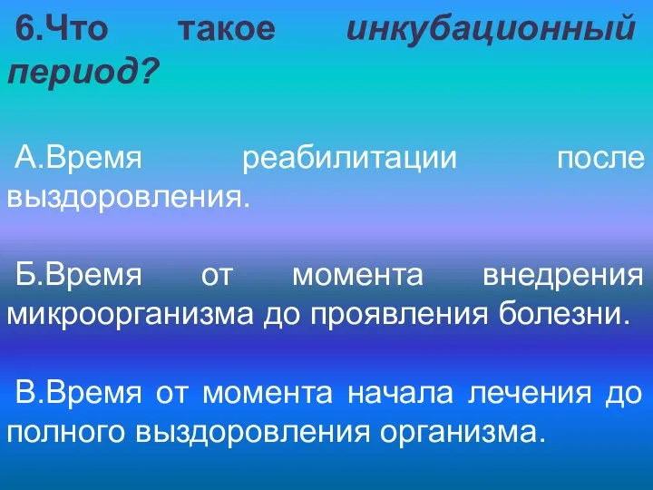 6.Что такое инкубационный период? А.Время реабилитации после выздоровления. Б.Время от