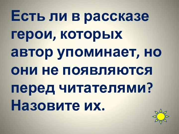 Есть ли в рассказе герои, которых автор упоминает, но они не появляются перед читателями? Назовите их.