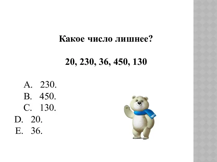Какое число лишнее? 20, 230, 36, 450, 130 А. 230. В. 450. С. 130. 20. 36.