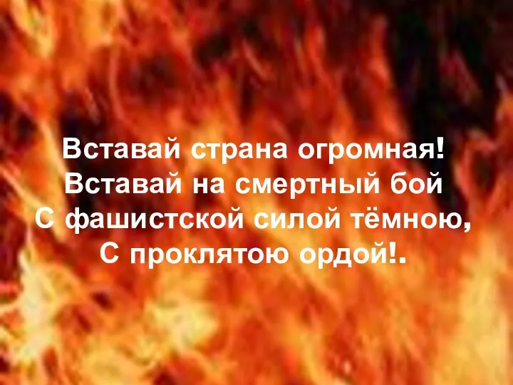 Вставай страна огромная! Вставай на смертный бой С фашистской силой тёмною, С проклятою ордой!.