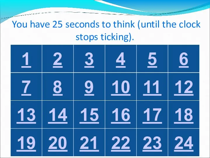 You have 25 seconds to think (until the clock stops ticking).