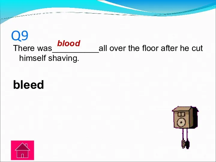 Q9 There was__________all over the floor after he cut himself shaving. bleed blood