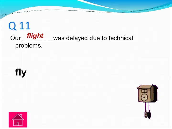 Q 11 Our _________was delayed due to technical problems. fly flight