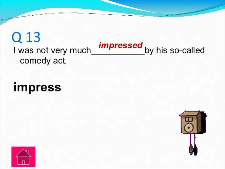 Q 13 I was not very much___________by his so-called comedy act. impress impressed