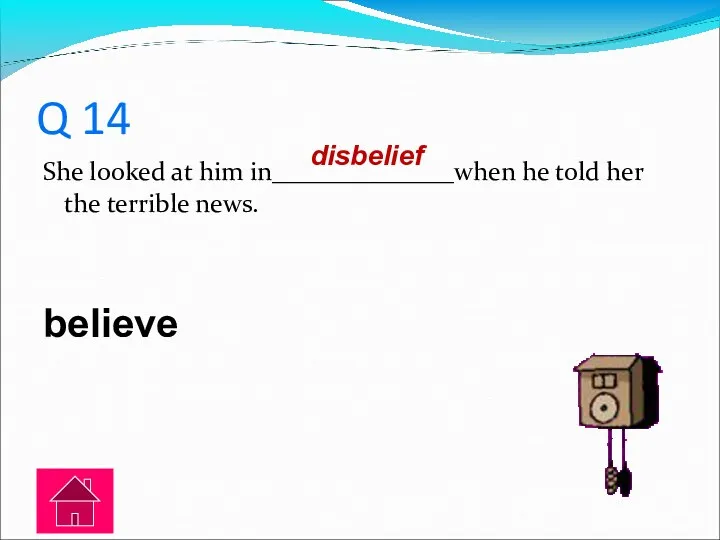 Q 14 She looked at him in______________when he told her the terrible news. believe disbelief