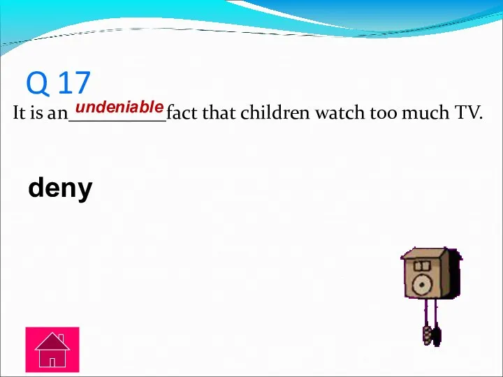 Q 17 It is an__________fact that children watch too much TV. deny undeniable
