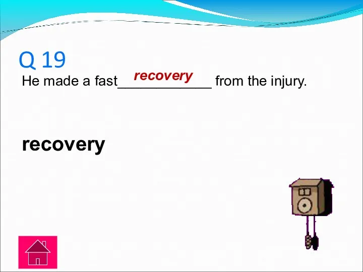 Q 19 He made a fast____________ from the injury. recovery recovery