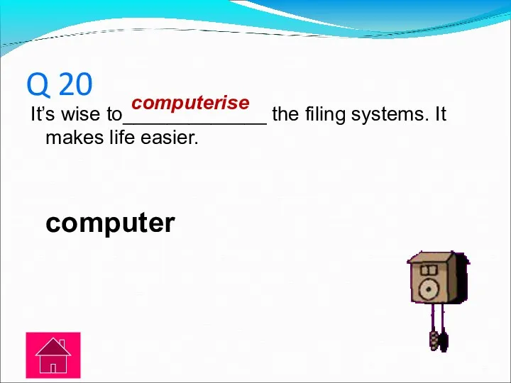 Q 20 It’s wise to_____________ the filing systems. It makes life easier. computer computerise