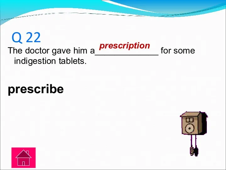 Q 22 The doctor gave him a_____________ for some indigestion tablets. prescribe prescription
