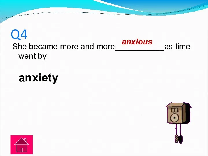 Q4 She became more and more___________as time went by. anxiety anxious