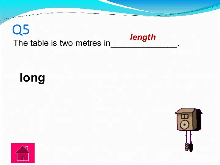 Q5 The table is two metres in______________. long length
