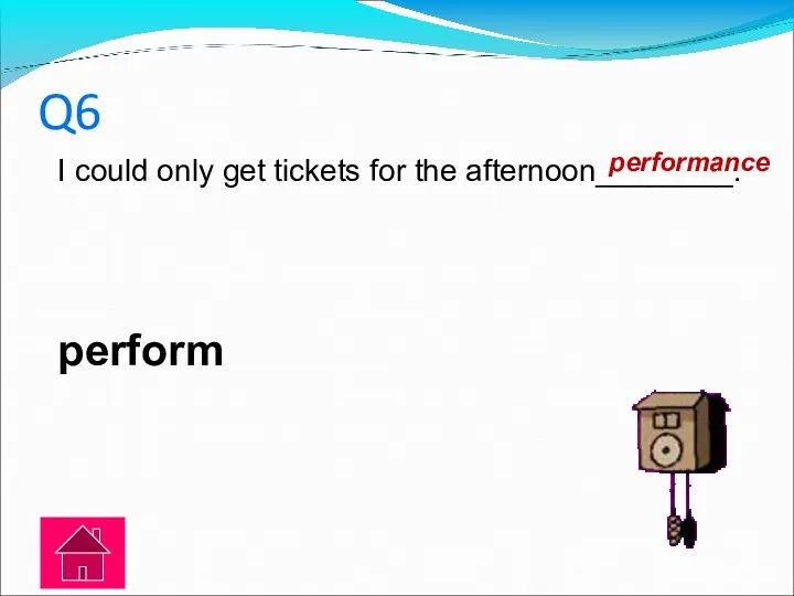 Q6 I could only get tickets for the afternoon________. perform performance