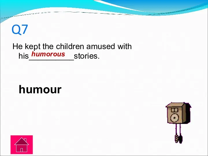 Q7 He kept the children amused with his__________stories. humour humorous