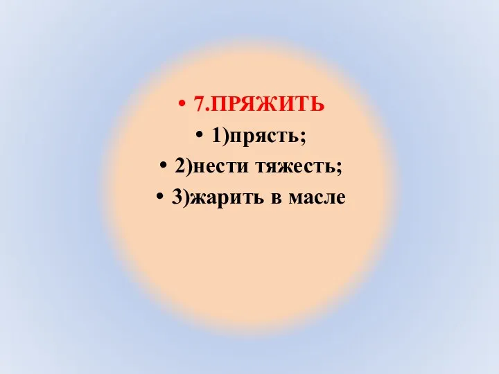 7.ПРЯЖИТЬ 1)прясть; 2)нести тяжесть; 3)жарить в масле