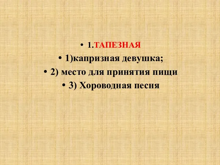 1.ТАПЕЗНАЯ 1)капризная девушка; 2) место для принятия пищи 3) Хороводная песня