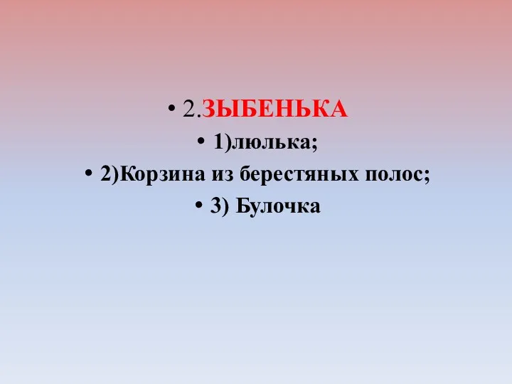 2.ЗЫБЕНЬКА 1)люлька; 2)Корзина из берестяных полос; 3) Булочка