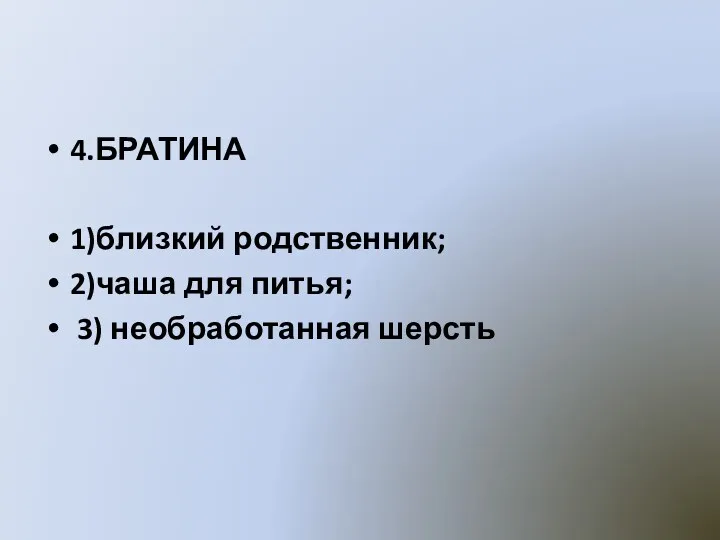 4.БРАТИНА 1)близкий родственник; 2)чаша для питья; 3) необработанная шерсть