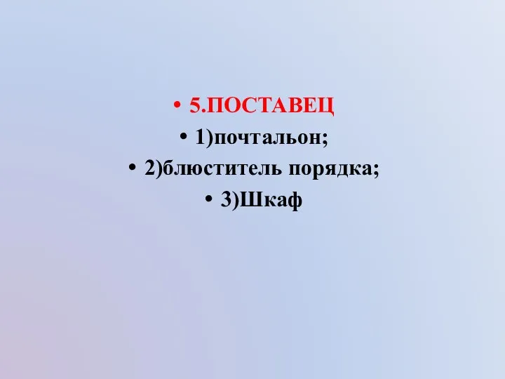 5.ПОСТАВЕЦ 1)почтальон; 2)блюститель порядка; 3)Шкаф