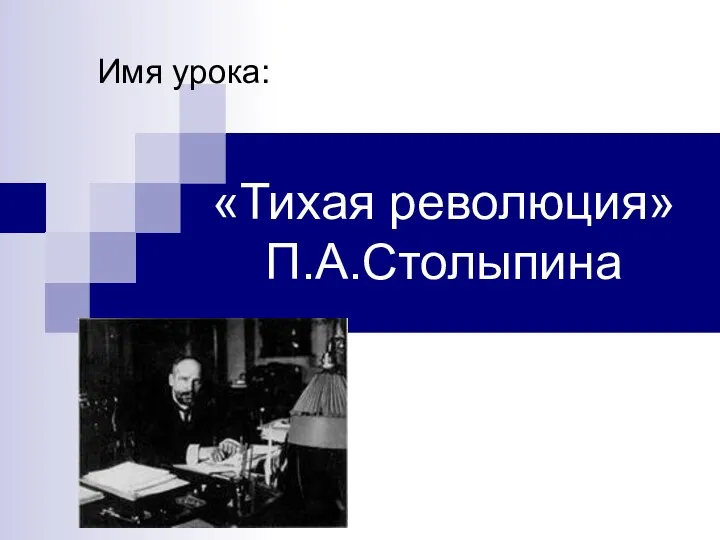 «Тихая революция» П.А.Столыпина Имя урока: