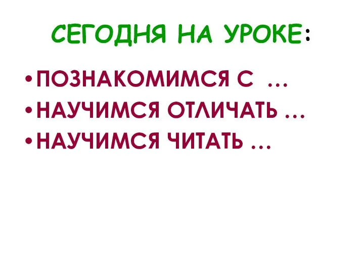 СЕГОДНЯ НА УРОКЕ: ПОЗНАКОМИМСЯ С … НАУЧИМСЯ ОТЛИЧАТЬ … НАУЧИМСЯ ЧИТАТЬ …