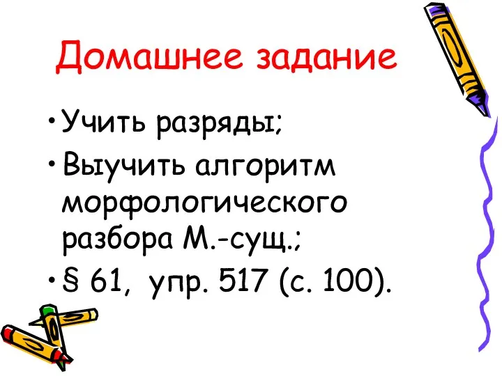 Домашнее задание Учить разряды; Выучить алгоритм морфологического разбора М.-сущ.; § 61, упр. 517 (с. 100).