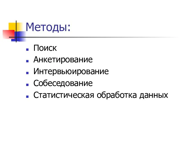 Методы: Поиск Анкетирование Интервьюирование Собеседование Статистическая обработка данных