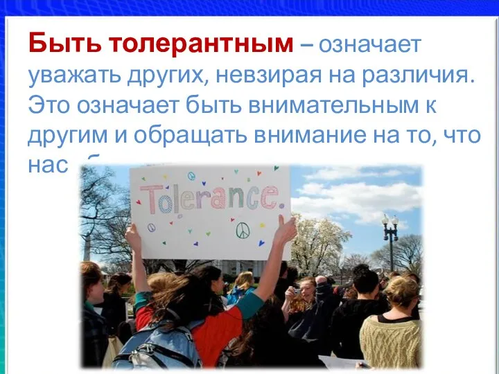 Быть толерантным – означает уважать других, невзирая на различия. Это