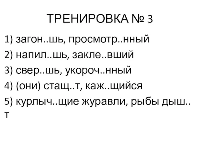 ТРЕНИРОВКА № 3 1) загон..шь, просмотр..нный 2) напил..шь, закле..вший 3)