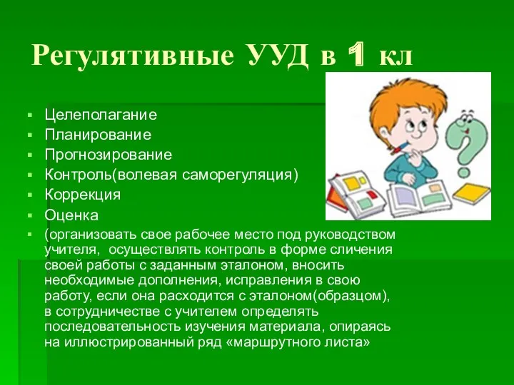 Регулятивные УУД в 1 кл Целеполагание Планирование Прогнозирование Контроль(волевая саморегуляция) Коррекция Оценка (организовать