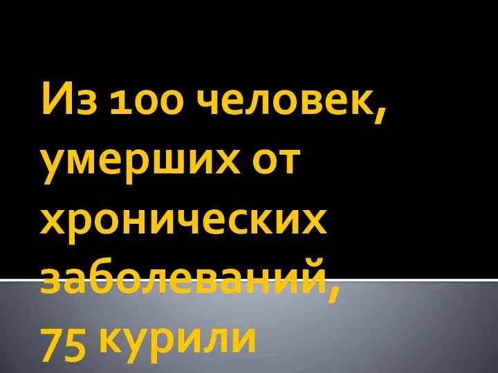 Из 100 человек, умерших от хронических заболеваний, 75 курили