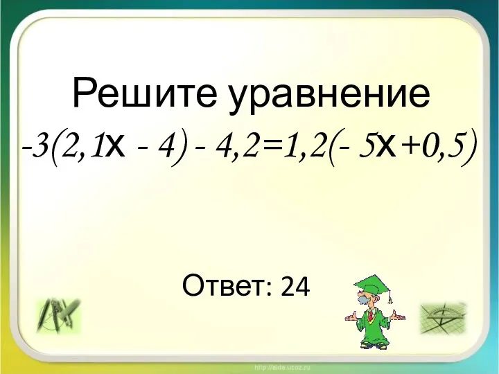 Решите уравнение -3(2,1х - 4) - 4,2=1,2(- 5х+0,5) Ответ: 24