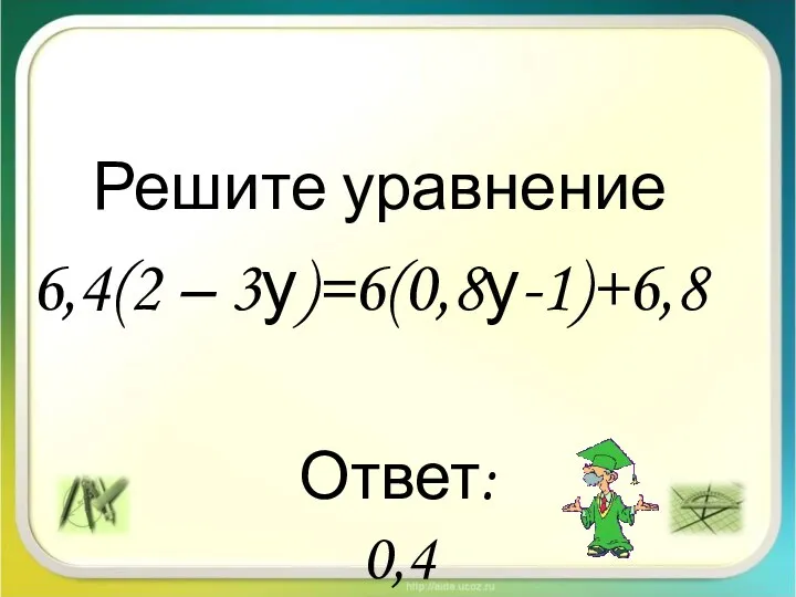 Решите уравнение 6,4(2 – 3у)=6(0,8у-1)+6,8 Ответ: 0,4