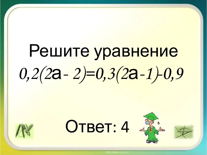 Решите уравнение 0,2(2а- 2)=0,3(2а-1)-0,9 Ответ: 4