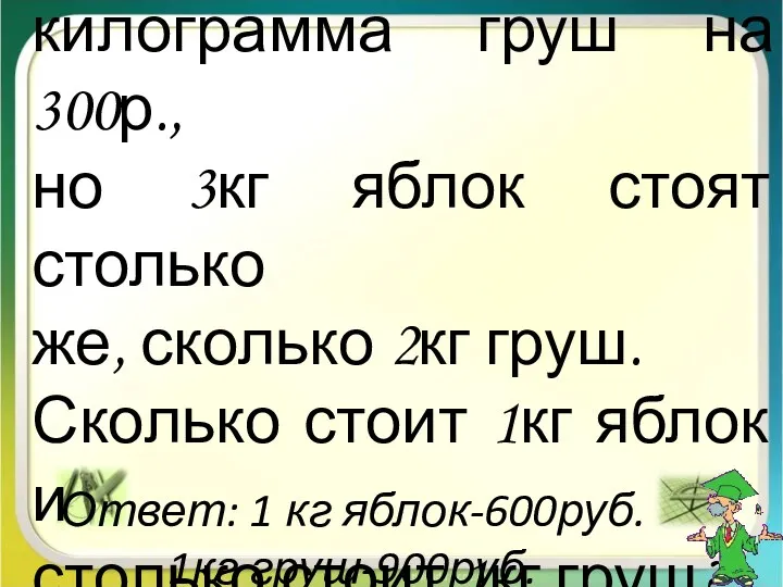 Килограмм яблок дешевле килограмма груш на 300р., но 3кг яблок стоят столько же,