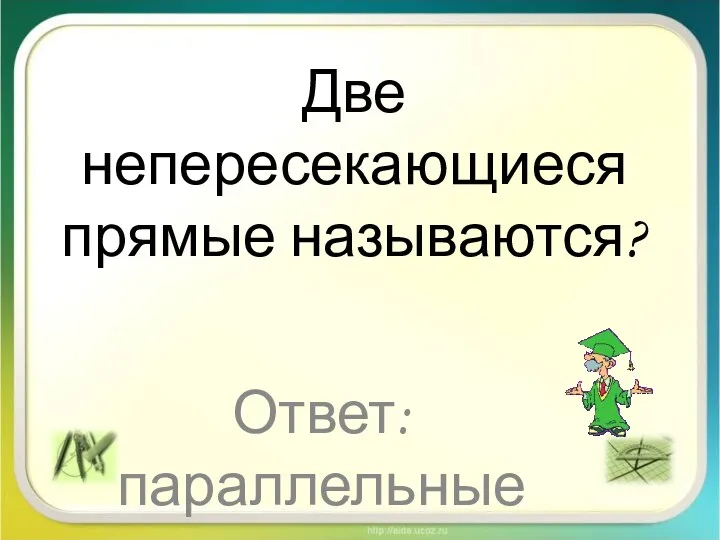 Две непересекающиеся прямые называются? Ответ: параллельные прямые