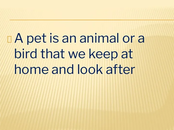A pet is an animal or a bird that we keep at home and look after