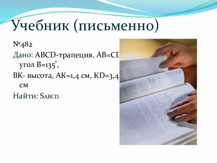 Учебник (письменно) №482 Дано: АВСD-трапеция, АВ=СD, угол В=135˚, ВК- высота, АК=1,4 см, КD=3,4 см Найти: SABCD.