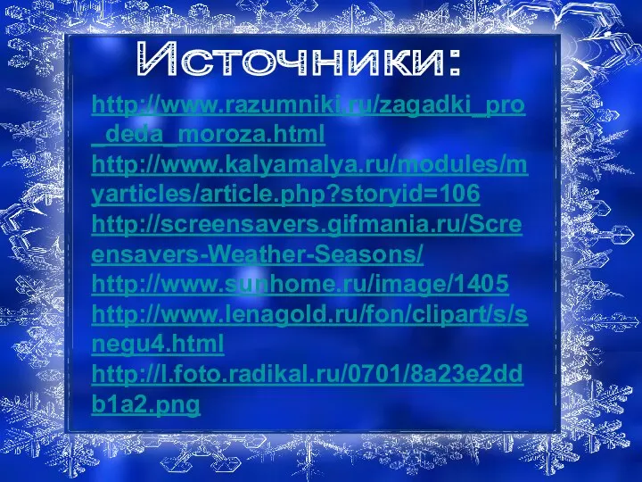 http://www.razumniki.ru/zagadki_pro_deda_moroza.html http://www.kalyamalya.ru/modules/myarticles/article.php?storyid=106 http://screensavers.gifmania.ru/Screensavers-Weather-Seasons/ http://www.sunhome.ru/image/1405 http://www.lenagold.ru/fon/clipart/s/snegu4.html http://l.foto.radikal.ru/0701/8a23e2ddb1a2.png Источники: