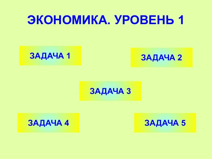 ЭКОНОМИКА. УРОВЕНЬ 1 ЗАДАЧА 1 ЗАДАЧА 2 ЗАДАЧА 4 ЗАДАЧА 3 ЗАДАЧА 5